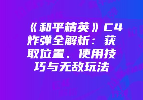 《和平精英》C4炸弹全解析：获取位置、使用技巧与无敌玩法