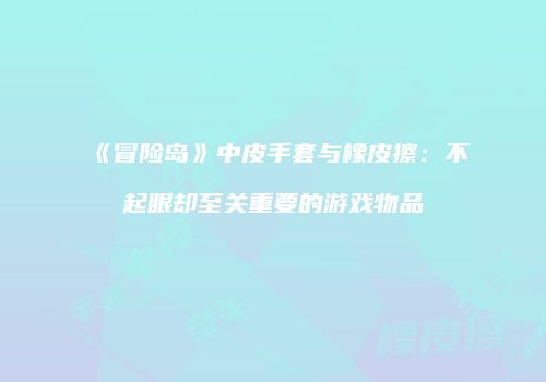 《冒险岛》中皮手套与橡皮擦：不起眼却至关重要的游戏物品
