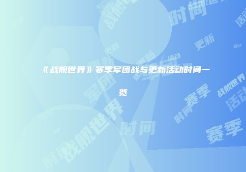 《战舰世界》赛季军团战与更新活动时间一览