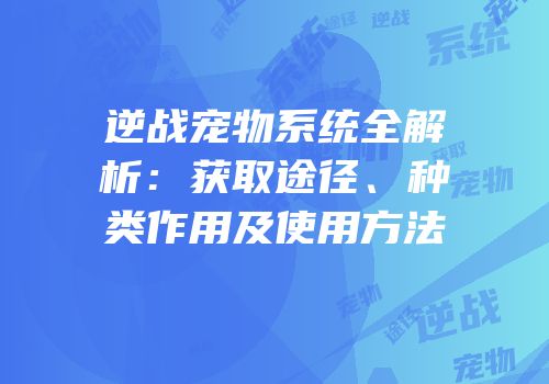 逆战宠物系统全解析：获取途径、种类作用及使用方法