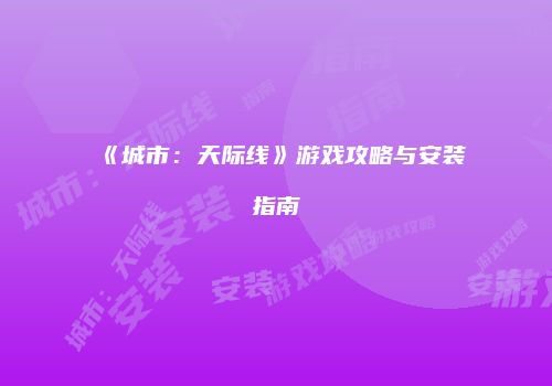 《城市：天际线》游戏攻略与安装指南