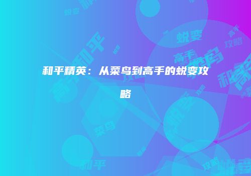 和平精英：从菜鸟到高手的蜕变攻略