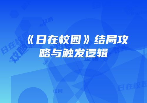 《日在校园》结局攻略与触发逻辑