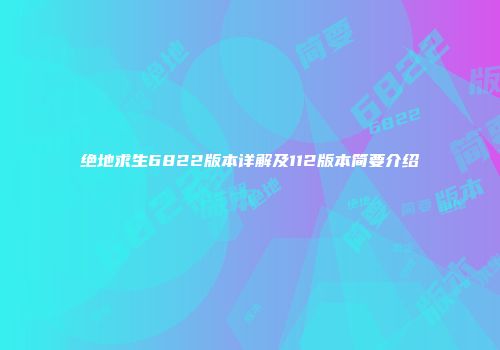 绝地求生6822版本详解及112版本简要介绍