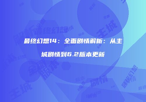 最终幻想14：全面剧情解析：从主城剧情到6.2版本更新