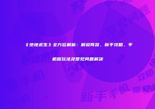 《绝地求生》全方位解析：解说阵容、新手攻略、手机版玩法及常见问题解决