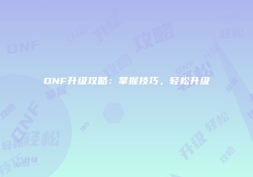 DNF升级攻略：掌握技巧，轻松升级