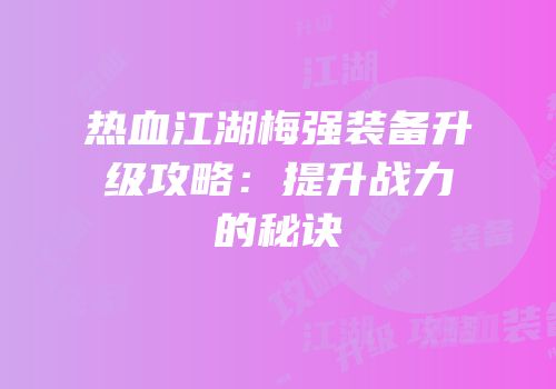 热血江湖梅强装备升级攻略：提升战力的秘诀