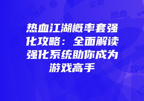 热血江湖概率套强化攻略：全面解读强化系统助你成为游戏高手