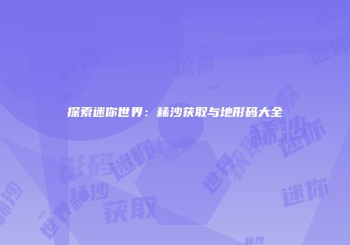 探索迷你世界：稀沙获取与地形码大全