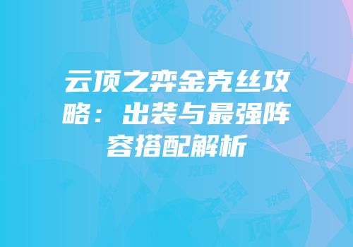 云顶之弈金克丝攻略：出装与最强阵容搭配解析
