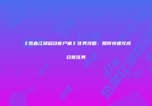 《热血江湖移动客户端》任务攻略：如何快速完成日常任务