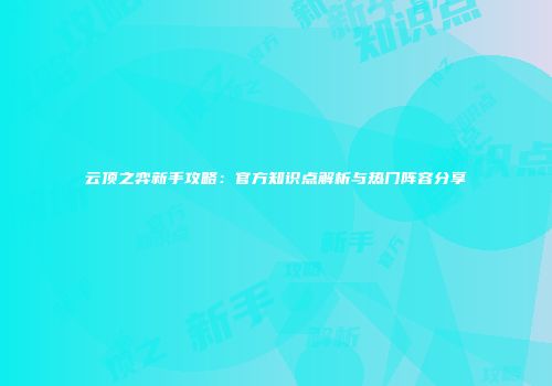 云顶之弈新手攻略：官方知识点解析与热门阵容分享