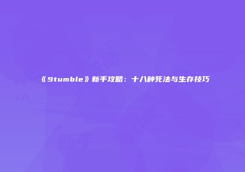 《Stumble》新手攻略：十八种死法与生存技巧