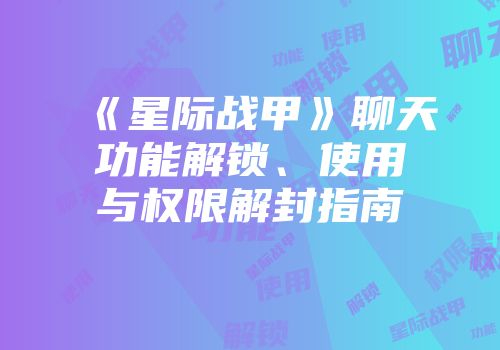 《星际战甲》聊天功能解锁、使用与权限解封指南