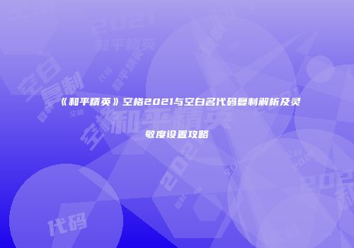 《和平精英》空格2021与空白名代码复制解析及灵敏度设置攻略