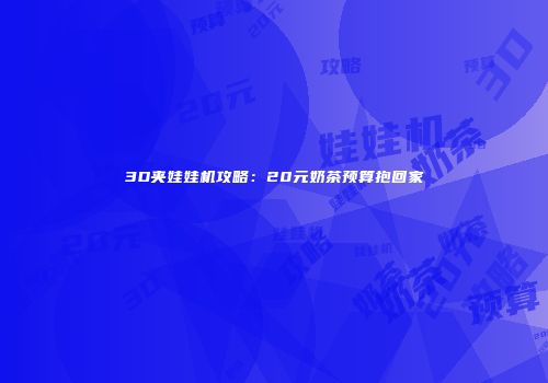 3D夹娃娃机攻略：20元奶茶预算抱回家
