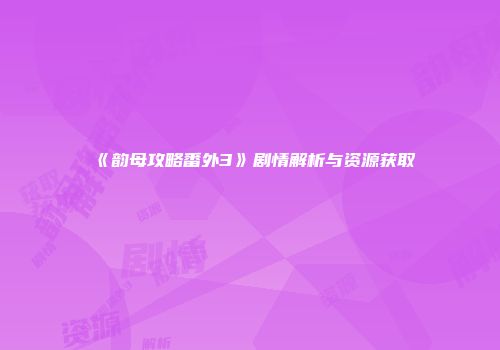 《韵母攻略番外3》剧情解析与资源获取