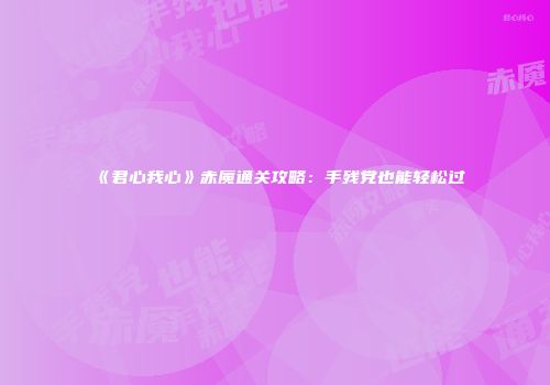 《君心我心》赤魇通关攻略：手残党也能轻松过