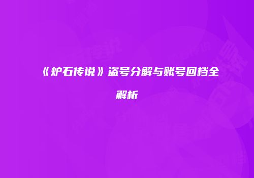 《炉石传说》盗号分解与账号回档全解析
