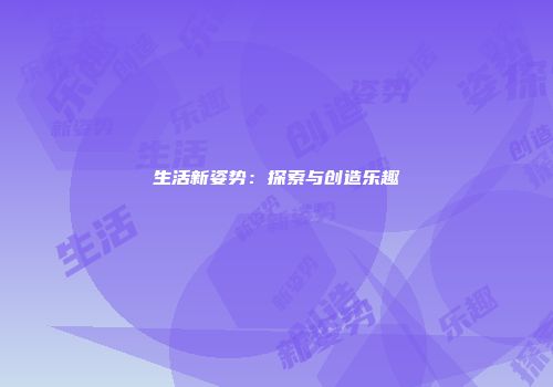生活新姿势：探索与创造乐趣