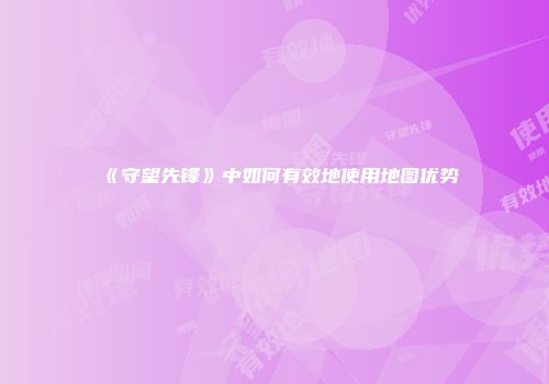 《守望先锋》中如何有效地使用地图优势