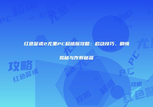 红色警戒2尤里PC移植版攻略：启动技巧、剧情揭秘与作弊秘籍