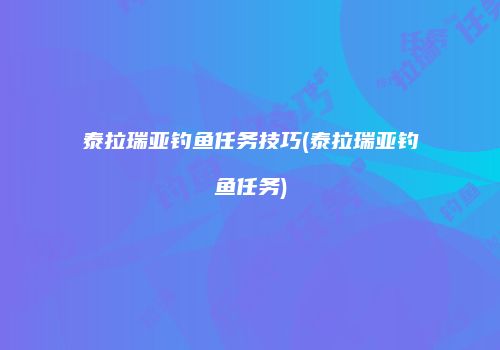 泰拉瑞亚钓鱼任务技巧(泰拉瑞亚钓鱼任务)