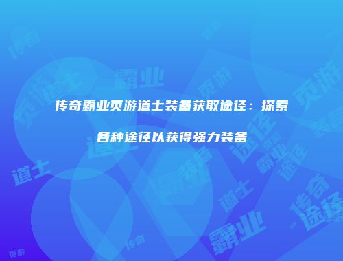 传奇霸业页游道士装备获取途径：探索各种途径以获得强力装备