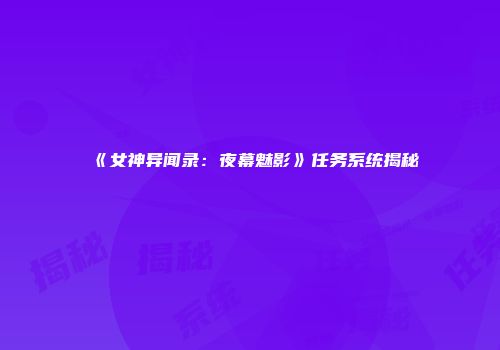《女神异闻录：夜幕魅影》任务系统揭秘