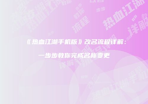 《热血江湖手机版》改名流程详解：一步步教你完成名称变更