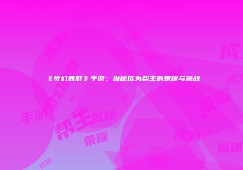 《梦幻西游》手游：揭秘成为帮主的荣耀与挑战
