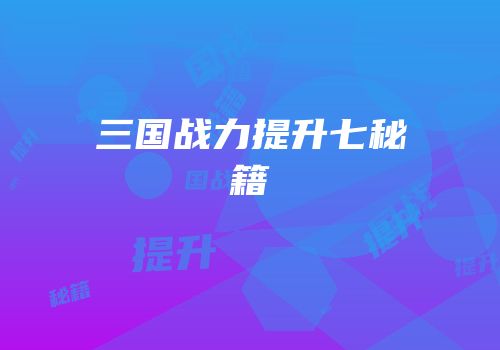 三国战力提升七秘籍