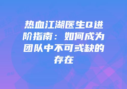 热血江湖医生Q进阶指南：如何成为团队中不可或缺的存在
