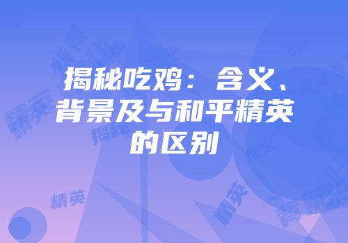 揭秘吃鸡：含义、背景及与和平精英的区别