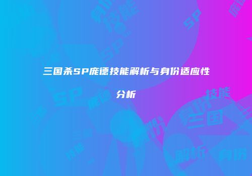 三国杀SP庞德技能解析与身份适应性分析