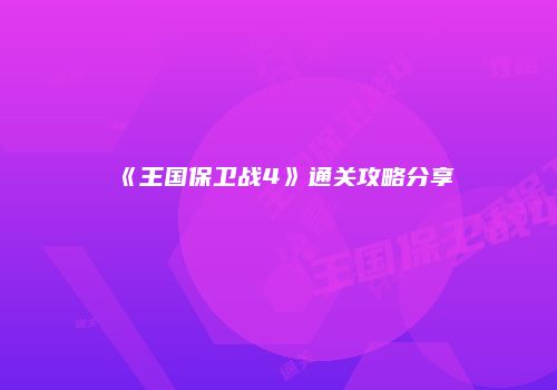 《王国保卫战4》通关攻略分享