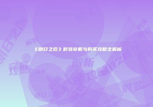 《明日之后》时装穿戴与购买攻略全解析