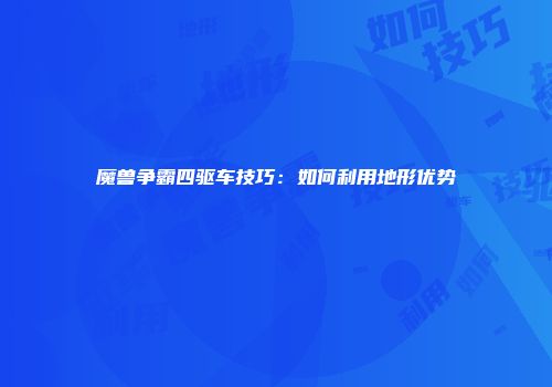 魔兽争霸四驱车技巧：如何利用地形优势