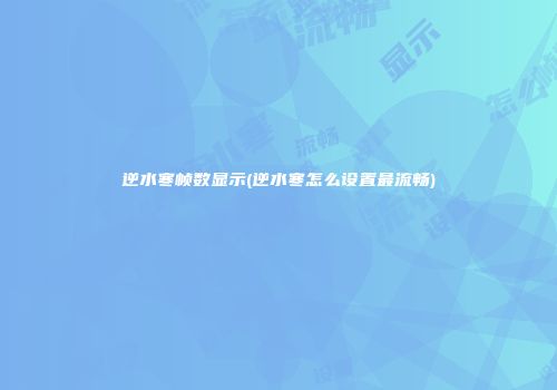 逆水寒帧数显示(逆水寒怎么设置最流畅)