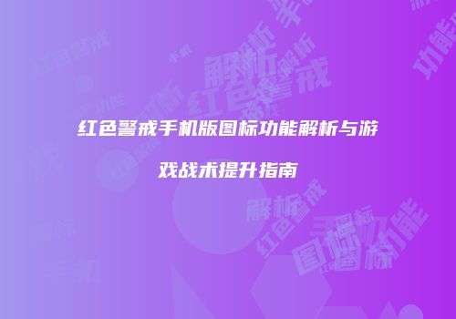 红色警戒手机版图标功能解析与游戏战术提升指南