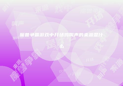 魔兽争霸游戏中开场鸡叫声的来源是什么