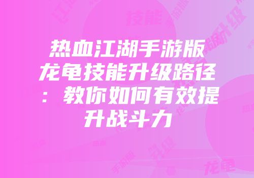 热血江湖手游版龙龟技能升级路径：教你如何有效提升战斗力