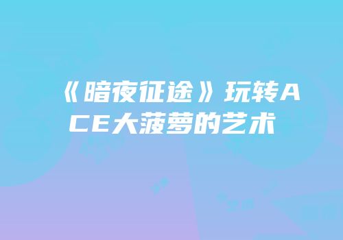 《暗夜征途》玩转ACE大菠萝的艺术