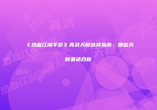 《热血江湖手游》真武天赋选择指南：哪些天赋最适合你