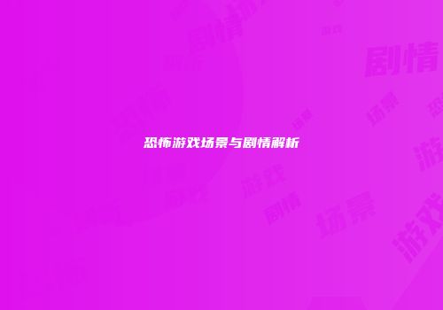 恐怖游戏场景与剧情解析