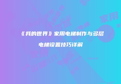 《我的世界》家用电梯制作与多层电梯设置技巧详解