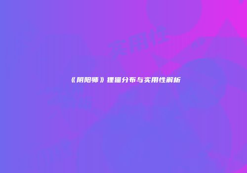 《阴阳师》狸猫分布与实用性解析