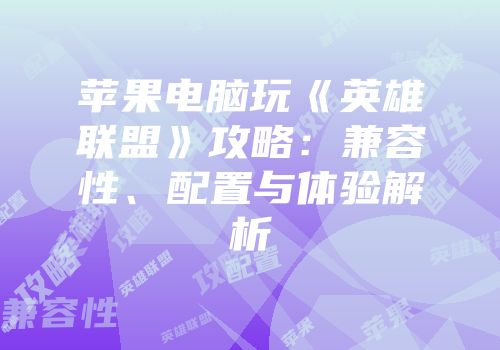 苹果电脑玩《英雄联盟》攻略：兼容性、配置与体验解析