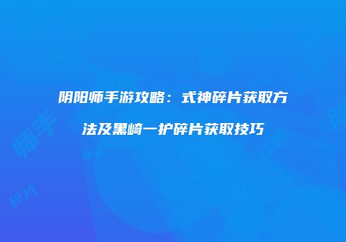 阴阳师手游攻略：式神碎片获取方法及黑崎一护碎片获取技巧